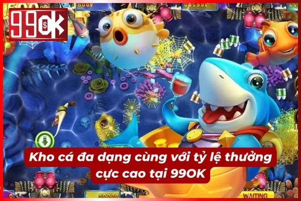 Kho cá cực kỳ đa dạng của bắn cá H5 99OK