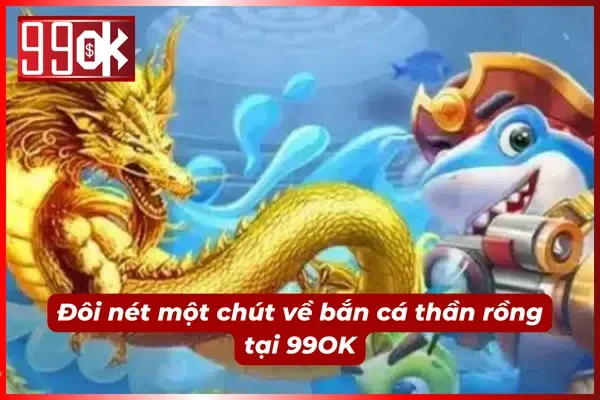 Tổng quan về bắn cá thần rồng tại 99OK