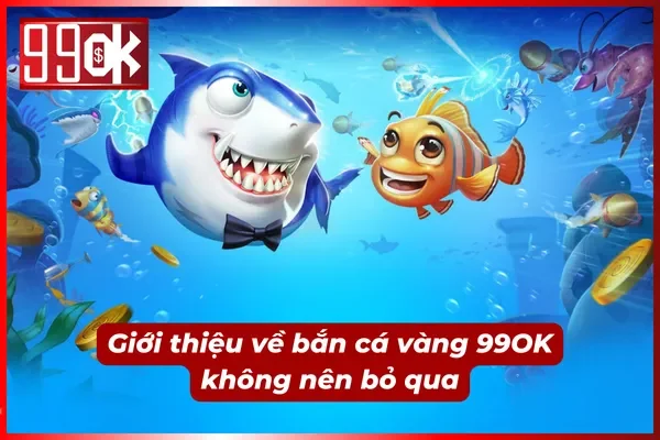 Giới thiệu về game bắn cá vàng 99OK cực đỉnh