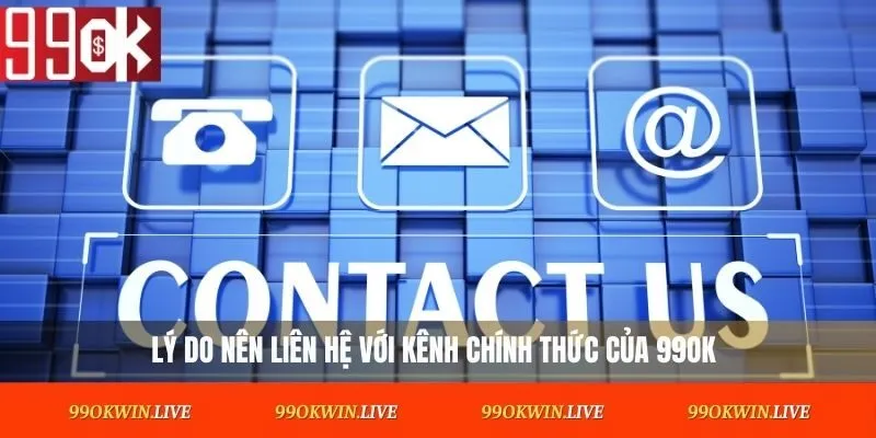 Lý do nên liên hệ 99OK với kênh chính thức 